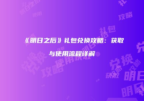 《明日之后》礼包兑换攻略：获取与使用流程详解