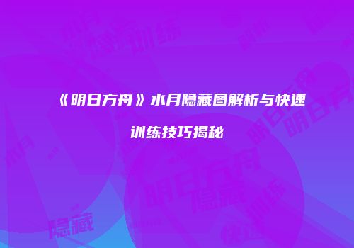 《明日方舟》水月隐藏图解析与快速训练技巧揭秘