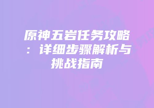 原神五岩任务攻略：详细步骤解析与挑战指南