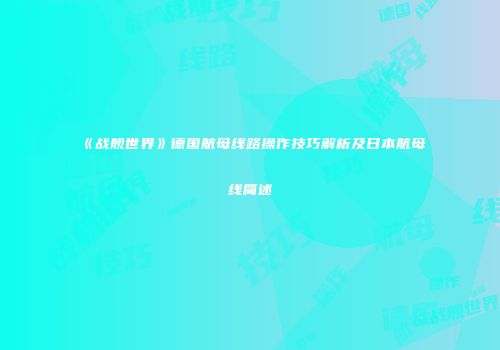 《战舰世界》德国航母线路操作技巧解析及日本航母线简述