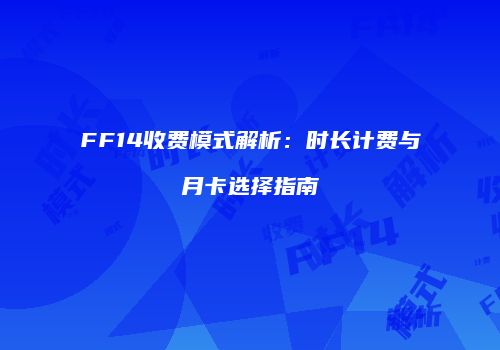 FF14收费模式解析：时长计费与月卡选择指南