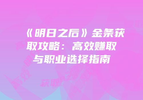 《明日之后》金条获取攻略：高效赚取与职业选择指南