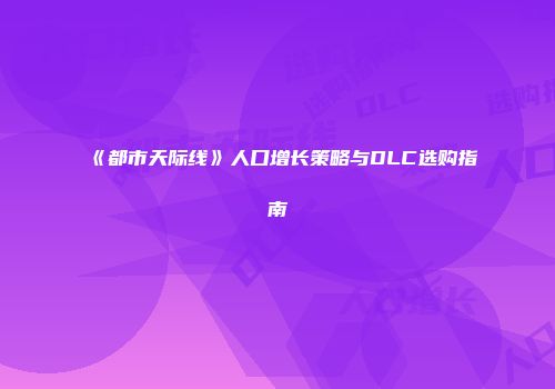 《都市天际线》人口增长策略与DLC选购指南