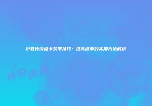 炉石传说橙卡获取技巧：提高概率的实用方法解析