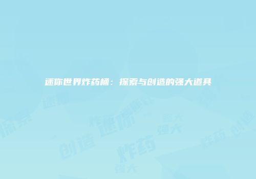 迷你世界炸药桶：探索与创造的强大道具
