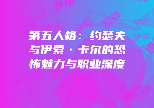 第五人格：约瑟夫与伊索·卡尔的恐怖魅力与职业深度