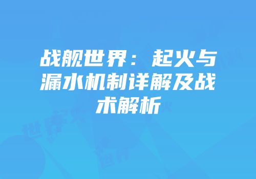 战舰世界：起火与漏水机制详解及战术解析