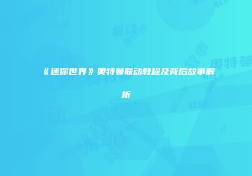 《迷你世界》奥特曼联动教程及背后故事解析