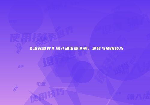 《坦克世界》输入法设置详解：选择与使用技巧