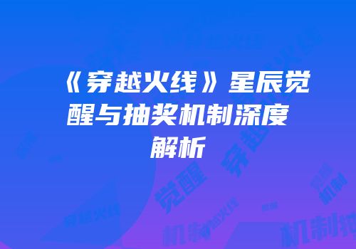 《穿越火线》星辰觉醒与抽奖机制深度解析