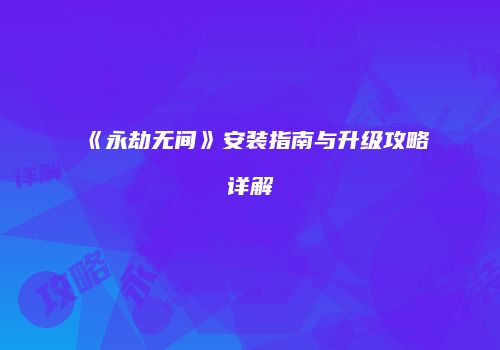 《永劫无间》安装指南与升级攻略详解