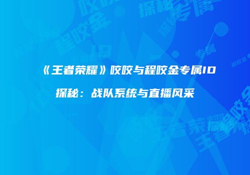 《王者荣耀》咬咬与程咬金专属ID探秘：战队系统与直播风采