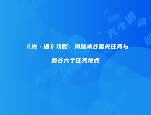 《光·遇》攻略：揭秘峡谷星光任务与霞谷六个任务地点