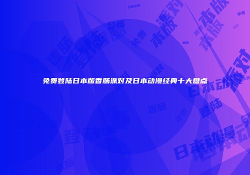 免费登陆日本版香肠派对及日本动漫经典十大盘点