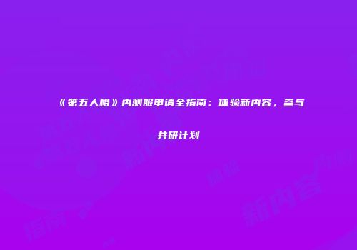 《第五人格》内测服申请全指南：体验新内容，参与共研计划