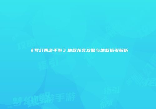 《梦幻西游手游》地煞龙宫攻略与地煞指引解析
