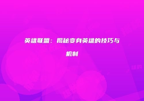 英雄联盟：揭秘变身英雄的技巧与机制
