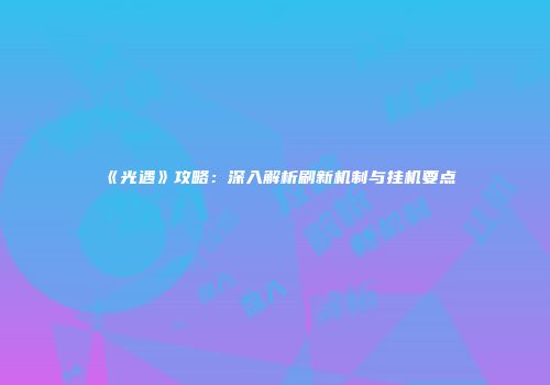 《光遇》攻略：深入解析刷新机制与挂机要点