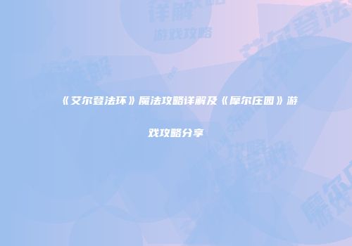 《艾尔登法环》魔法攻略详解及《摩尔庄园》游戏攻略分享