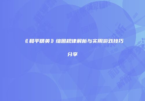 《和平精英》缩圈规律解析与实用游戏技巧分享