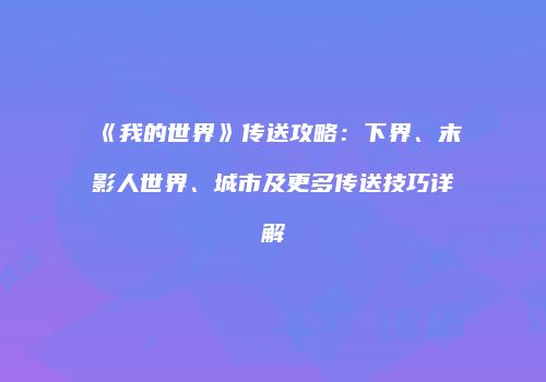 《我的世界》传送攻略：下界、末影人世界、城市及更多传送技巧详解