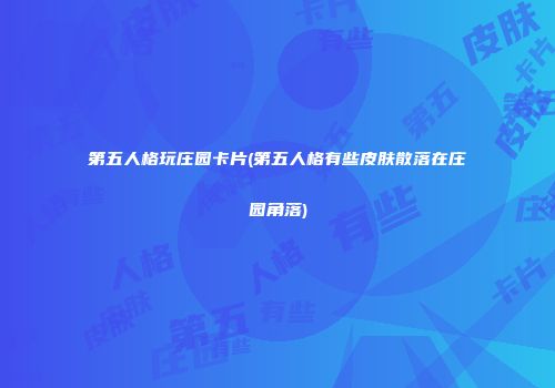 第五人格玩庄园卡片(第五人格有些皮肤散落在庄园角落)
