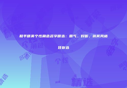和平精英个性角色名字精选：霸气、好听、搞笑风格任你选