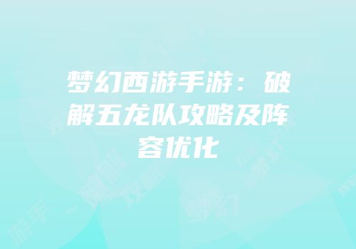 梦幻西游手游：破解五龙队攻略及阵容优化