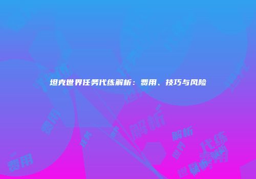 坦克世界任务代练解析：费用、技巧与风险