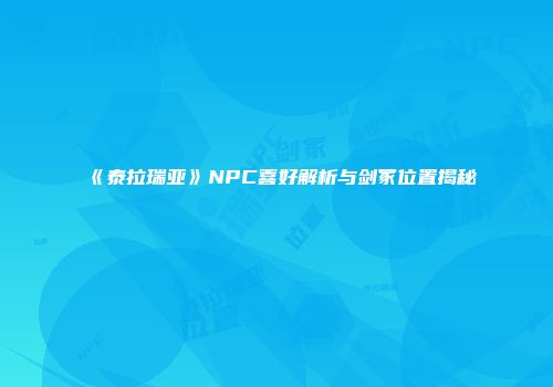 《泰拉瑞亚》NPC喜好解析与剑冢位置揭秘