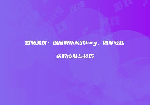 香肠派对：深度解析游戏bug，助你轻松获取皮肤与技巧