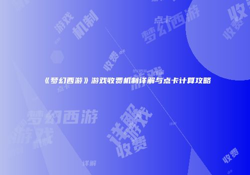 《梦幻西游》游戏收费机制详解与点卡计算攻略