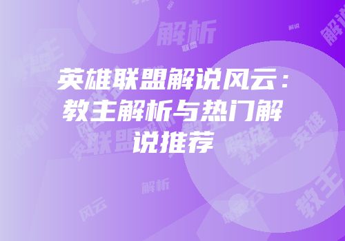 英雄联盟解说风云：教主解析与热门解说推荐