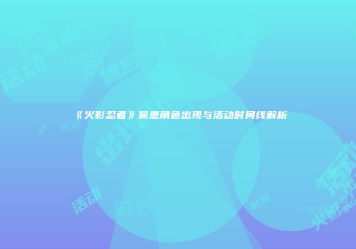 《火影忍者》佩恩角色出现与活动时间线解析