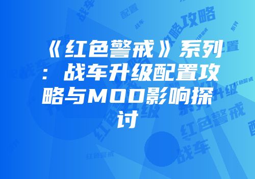 《红色警戒》系列：战车升级配置攻略与MOD影响探讨