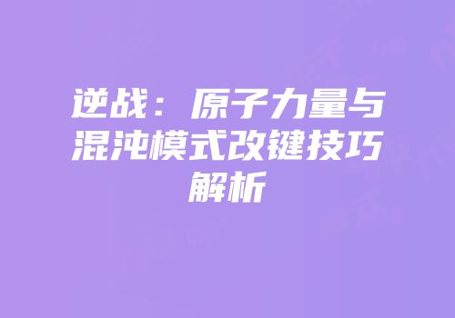 逆战：原子力量与混沌模式改键技巧解析