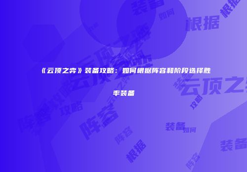《云顶之弈》装备攻略：如何根据阵容和阶段选择胜率装备