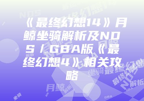 《最终幻想14》月鲸坐骑解析及NDS／GBA版《最终幻想4》相关攻略