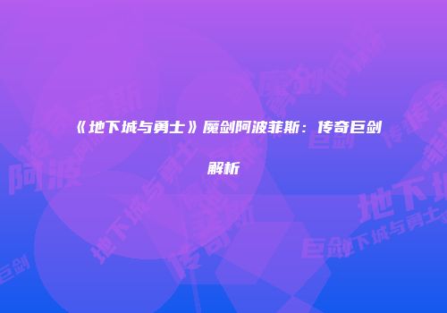 《地下城与勇士》魔剑阿波菲斯：传奇巨剑解析