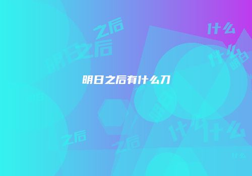 明日之后有什么刀