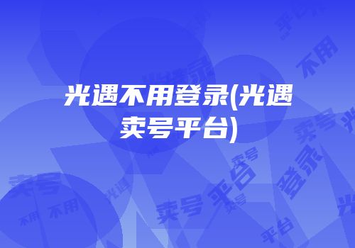 光遇不用登录(光遇卖号平台)