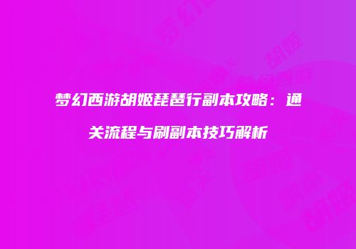 梦幻西游胡姬琵琶行副本攻略：通关流程与刷副本技巧解析