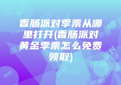 香肠派对季票从哪里打开(香肠派对黄金季票怎么免费领取)