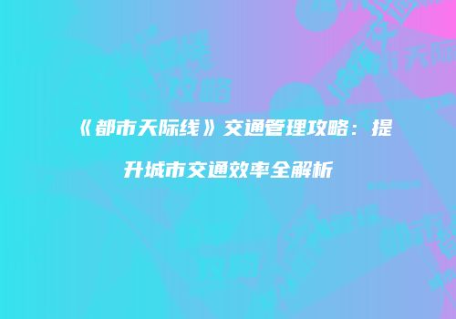 《都市天际线》交通管理攻略：提升城市交通效率全解析