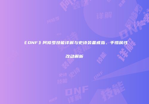 《DNF》阿修罗技能详解与史诗装备戒指、手镯属性改动解析