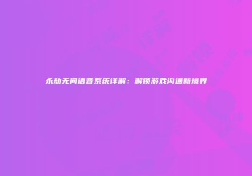 永劫无间语音系统详解：解锁游戏沟通新境界