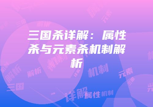 三国杀详解：属性杀与元素杀机制解析