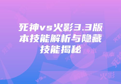 死神vs火影3.3版本技能解析与隐藏技能揭秘