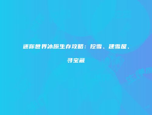 迷你世界冰原生存攻略：挖雪、建雪屋、寻宝藏