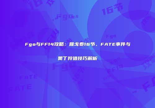 Fgo与FF14攻略：雅戈泰16节、FATE事件与奥丁狩猎技巧解析